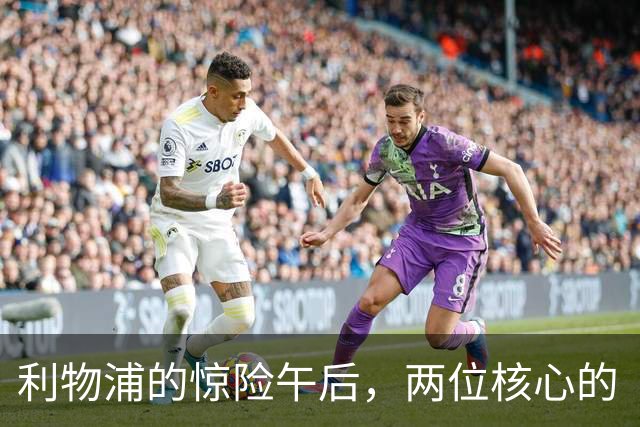 利物浦的惊险午后，两位核心的“伤痛”大戏