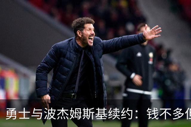 勇士与波杰姆斯基续约：钱不多但人还不错，值了！