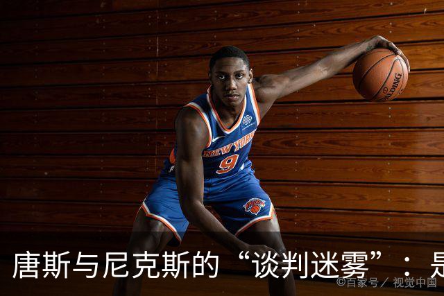 唐斯与尼克斯的“谈判迷雾”：是低价还是失约？