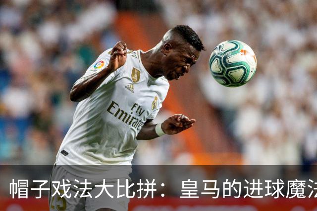 帽子戏法大比拼：皇马的进球魔法