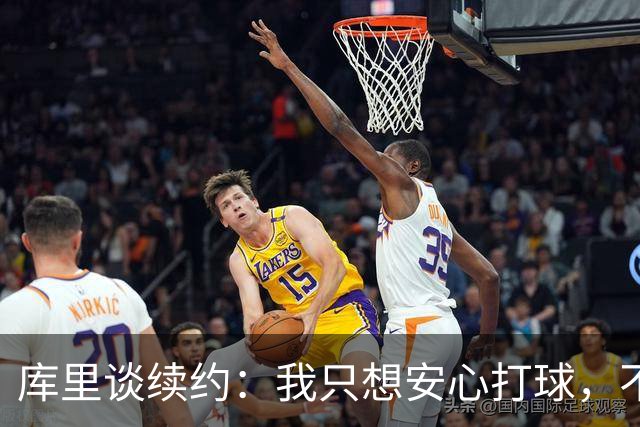 库里谈续约：我只想安心打球，不想当话题中心！