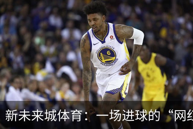 新未来城体育：一场进球的“网红”秀