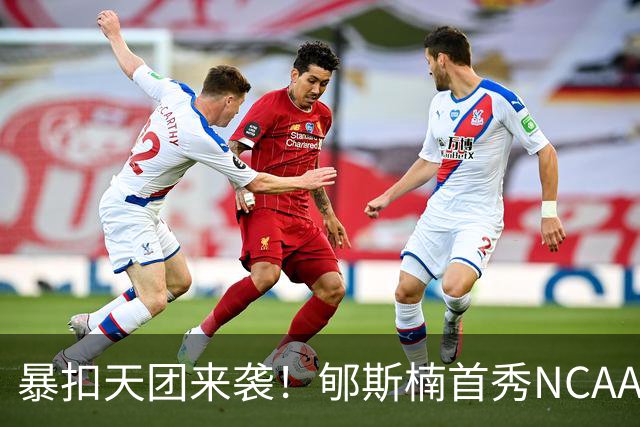 暴扣天团来袭！郇斯楠首秀NCAA训练照曝光