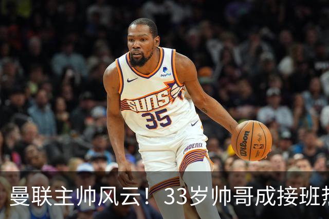 曼联主帅风云！33岁帅哥成接班热门，卡里克怕是要紧张了