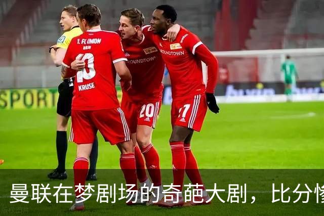 曼联在梦剧场的奇葩大剧，比分惨到想哭