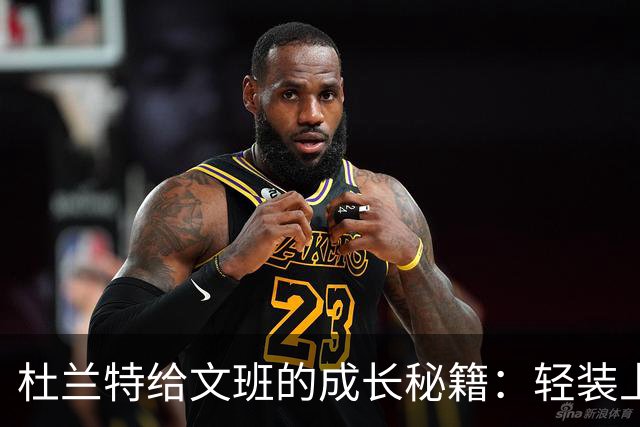 杜兰特给文班的成长秘籍：轻装上阵，效率大UP！