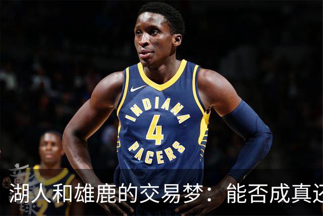 湖人和雄鹿的交易梦：能否成真还是只是一场美梦？