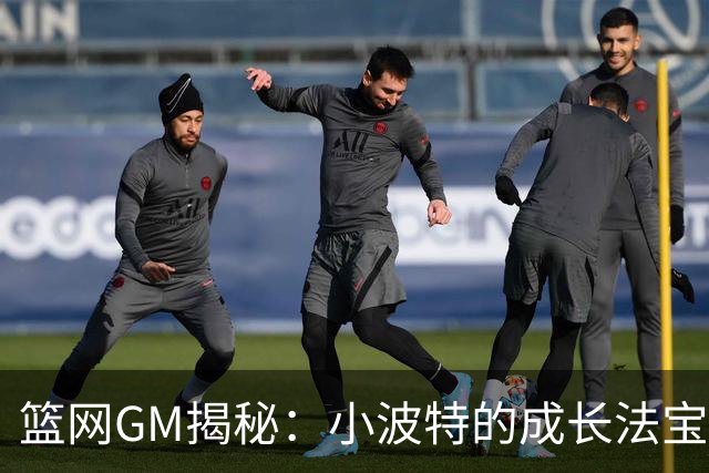 篮网GM揭秘：小波特的成长法宝与领导力测试