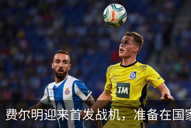 费尔明迎来首发战机，准备在国家队闪耀吧！