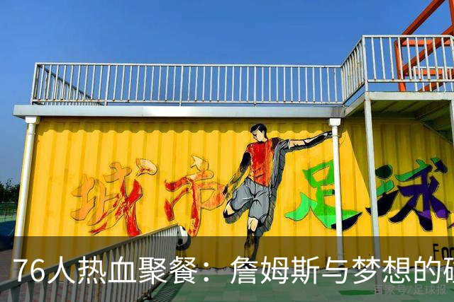 76人热血聚餐：詹姆斯与梦想的碰撞